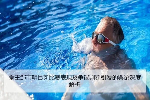 拳王邹市明最新比赛表现及争议判罚引发的舆论深度解析